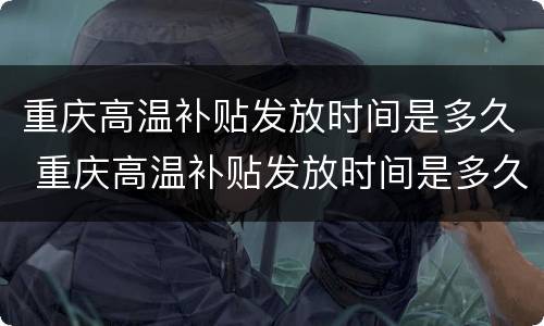 重庆高温补贴发放时间是多久 重庆高温补贴发放时间是多久一次