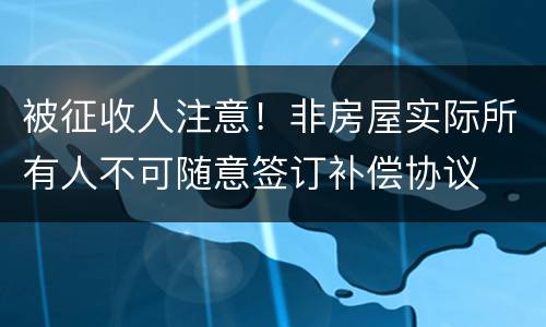 被征收人注意！非房屋实际所有人不可随意签订补偿协议