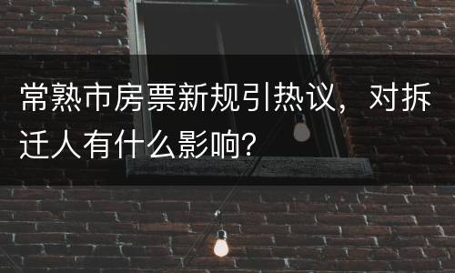 常熟市房票新规引热议，对拆迁人有什么影响？