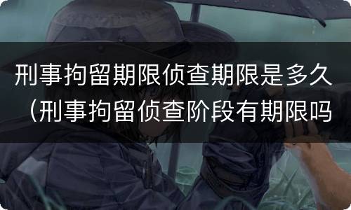 刑事拘留期限侦查期限是多久（刑事拘留侦查阶段有期限吗）