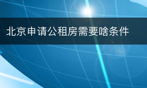 北京申请公租房需要啥条件