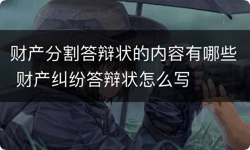 财产分割答辩状的内容有哪些 财产纠纷答辩状怎么写