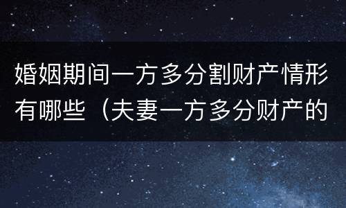 婚姻期间一方多分割财产情形有哪些（夫妻一方多分财产的条件）