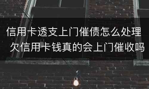 信用卡透支上门催债怎么处理 欠信用卡钱真的会上门催收吗