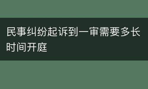 民事纠纷起诉到一审需要多长时间开庭