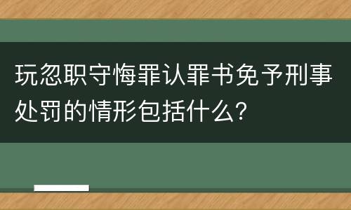 玩忽职守悔罪认罪书免予刑事处罚的情形包括什么？