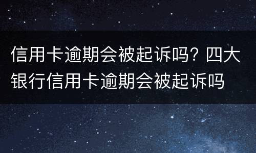 信用卡逾期会被起诉吗? 四大银行信用卡逾期会被起诉吗