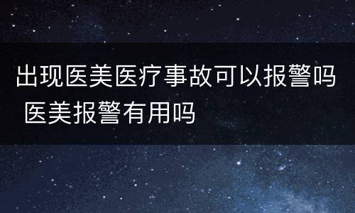 出现医美医疗事故可以报警吗 医美报警有用吗