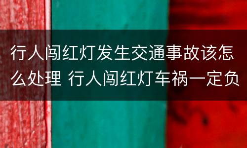 行人闯红灯发生交通事故该怎么处理 行人闯红灯车祸一定负全责吗