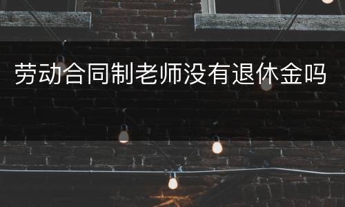 劳动合同制老师没有退休金吗