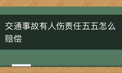 交通事故有人伤责任五五怎么赔偿