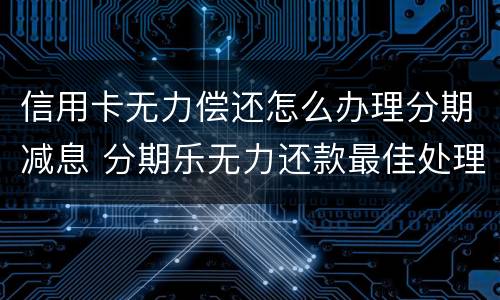 信用卡无力偿还怎么办理分期减息 分期乐无力还款最佳处理方法