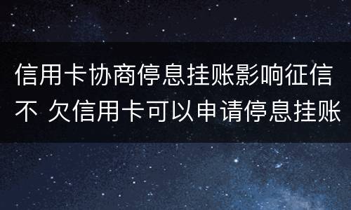 信用卡协商停息挂账影响征信不 欠信用卡可以申请停息挂账吗