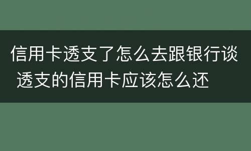 信用卡透支了怎么去跟银行谈 透支的信用卡应该怎么还