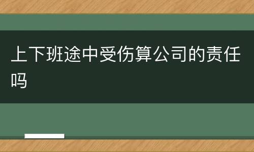 上下班途中受伤算公司的责任吗