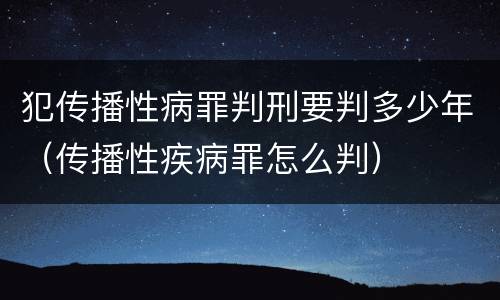 犯传播性病罪判刑要判多少年（传播性疾病罪怎么判）