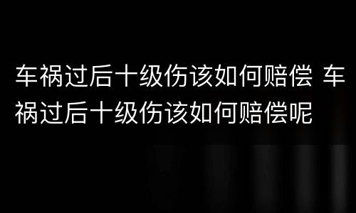 车祸过后十级伤该如何赔偿 车祸过后十级伤该如何赔偿呢