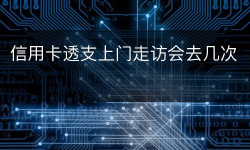 信用卡透支上门走访会去几次