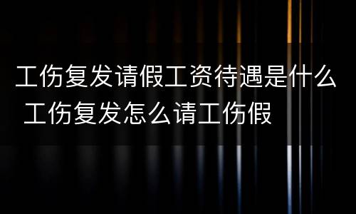 工伤复发请假工资待遇是什么 工伤复发怎么请工伤假