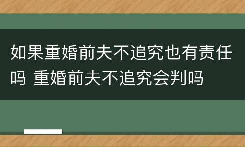 如果重婚前夫不追究也有责任吗 重婚前夫不追究会判吗