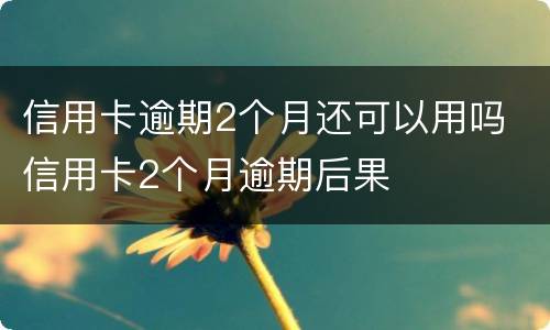 信用卡逾期2个月还可以用吗 信用卡2个月逾期后果