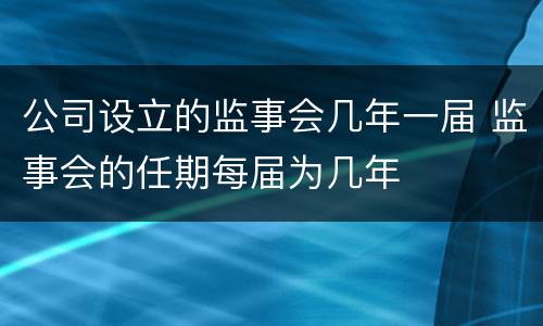 公司设立的监事会几年一届 监事会的任期每届为几年