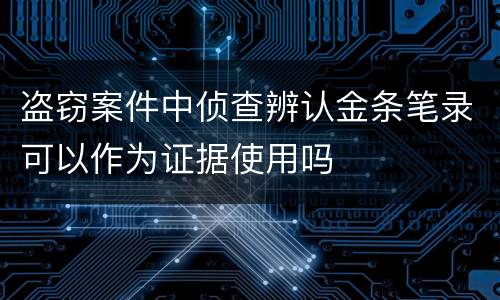 盗窃案件中侦查辨认金条笔录可以作为证据使用吗