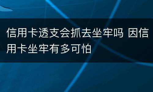 信用卡透支会抓去坐牢吗 因信用卡坐牢有多可怕