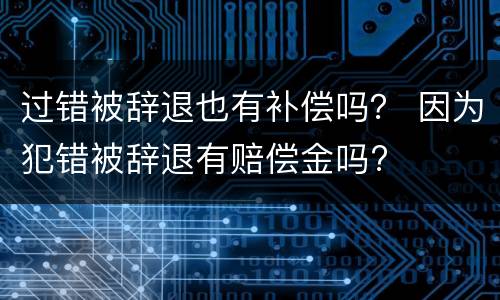 过错被辞退也有补偿吗？ 因为犯错被辞退有赔偿金吗?