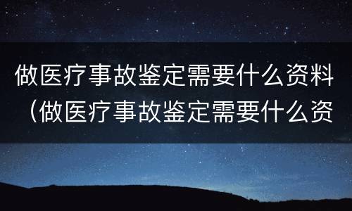 做医疗事故鉴定需要什么资料（做医疗事故鉴定需要什么资料和手续）