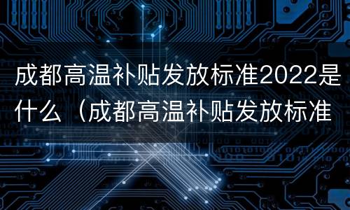 成都高温补贴发放标准2022是什么（成都高温补贴发放标准2022是什么时候发）