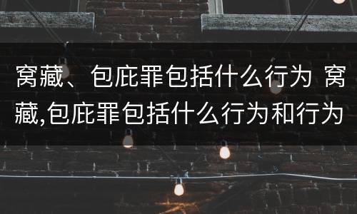 窝藏、包庇罪包括什么行为 窝藏,包庇罪包括什么行为和行为