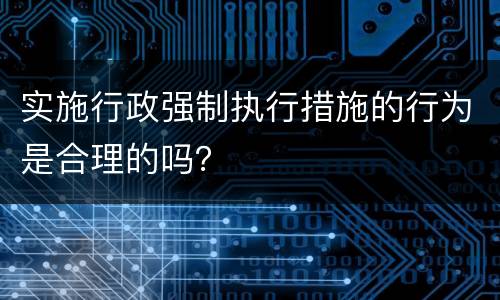 实施行政强制执行措施的行为是合理的吗？