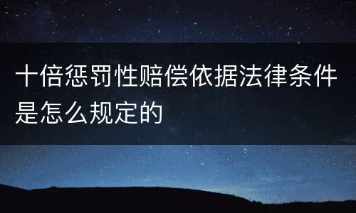 十倍惩罚性赔偿依据法律条件是怎么规定的