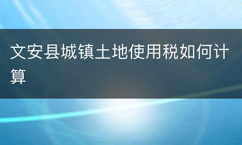 文安县城镇土地使用税如何计算