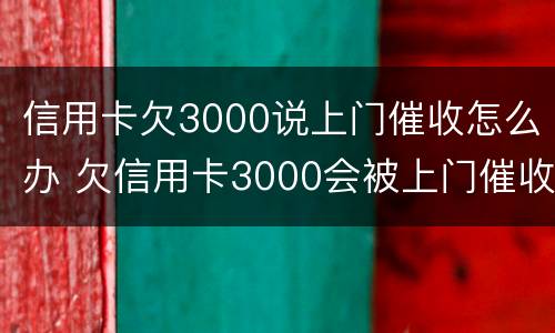 信用卡欠3000说上门催收怎么办 欠信用卡3000会被上门催收吗