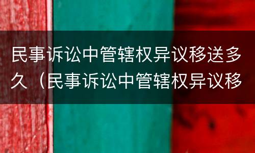 民事诉讼中管辖权异议移送多久（民事诉讼中管辖权异议移送多久开庭）