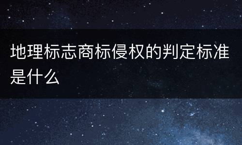 地理标志商标侵权的判定标准是什么