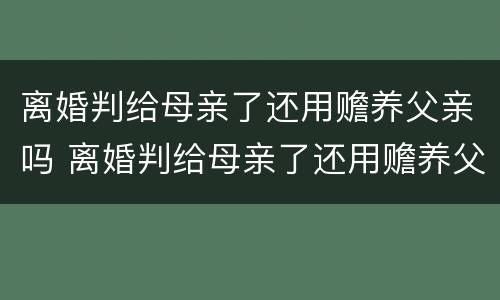 离婚判给母亲了还用赡养父亲吗 离婚判给母亲了还用赡养父亲吗怎么办