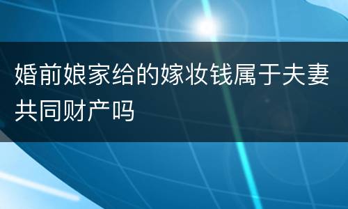 婚前娘家给的嫁妆钱属于夫妻共同财产吗