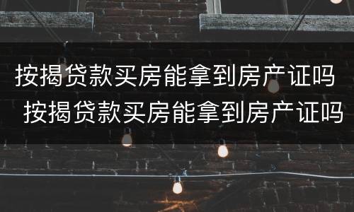 按揭贷款买房能拿到房产证吗 按揭贷款买房能拿到房产证吗,有副本吗