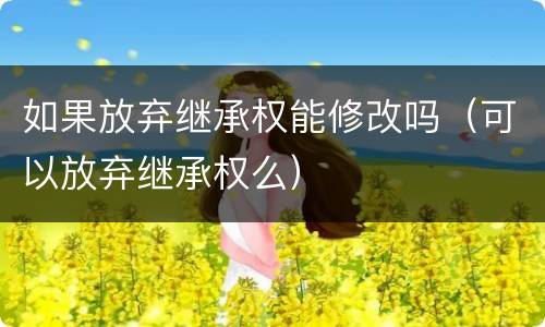 如果放弃继承权能修改吗（可以放弃继承权么）