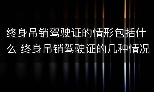 终身吊销驾驶证的情形包括什么 终身吊销驾驶证的几种情况