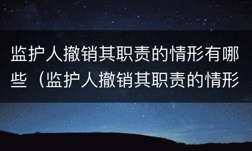 监护人撤销其职责的情形有哪些（监护人撤销其职责的情形有哪些要求）