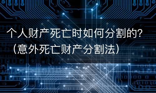 个人财产死亡时如何分割的？（意外死亡财产分割法）