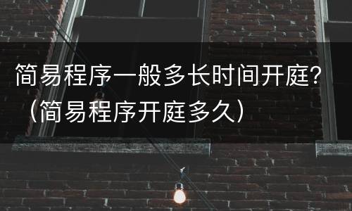 简易程序一般多长时间开庭？（简易程序开庭多久）