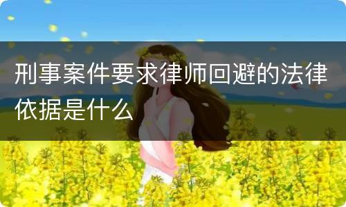 刑事案件要求律师回避的法律依据是什么