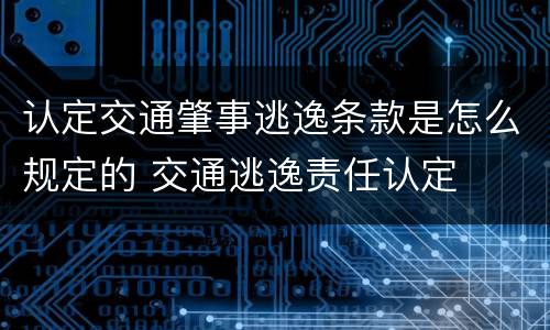 认定交通肇事逃逸条款是怎么规定的 交通逃逸责任认定