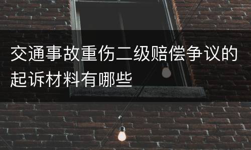 交通事故重伤二级赔偿争议的起诉材料有哪些