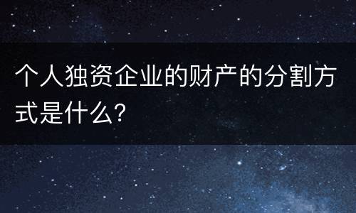 个人独资企业的财产的分割方式是什么？